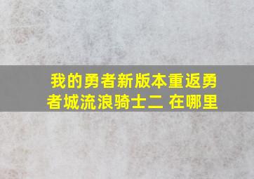 我的勇者新版本重返勇者城流浪骑士二 在哪里